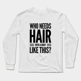 Who needs hair with a body like this? Long Sleeve T-Shirt